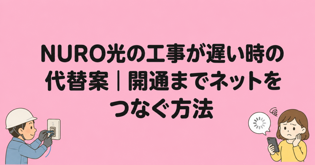 NURO光の工事が遅い時の代替案｜開通までネットをつなぐ方法